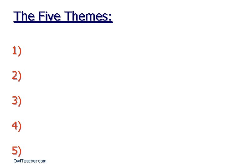 The Five Themes: 1) 2) 3) 4) 5) Owl. Teacher. com 