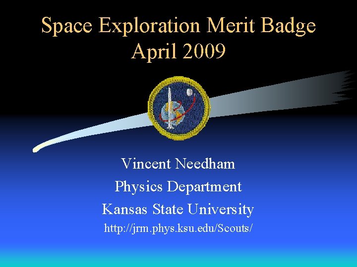 Space Exploration Merit Badge April 2009 Vincent Needham Physics Department Kansas State University http: