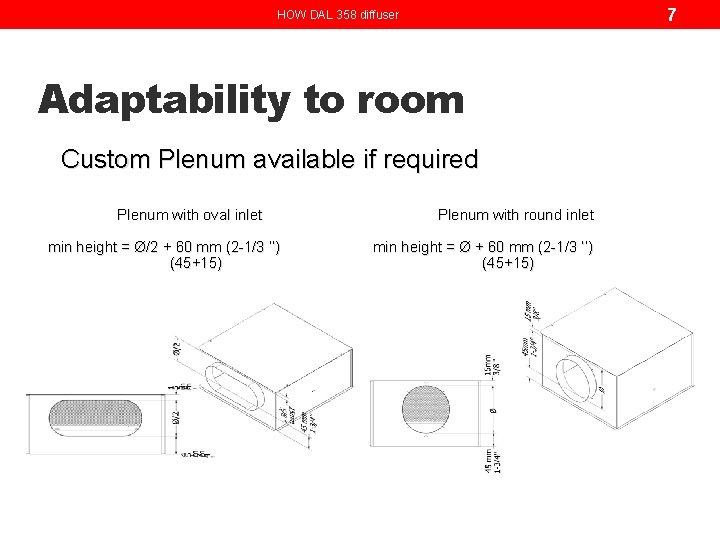 7 HOW DAL 358 diffuser Adaptability to room Custom Plenum available if required Plenum