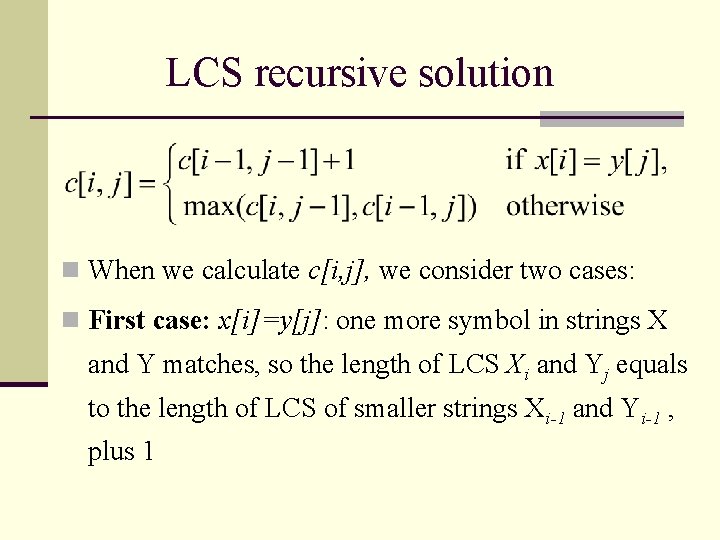 LCS recursive solution n When we calculate c[i, j], we consider two cases: n