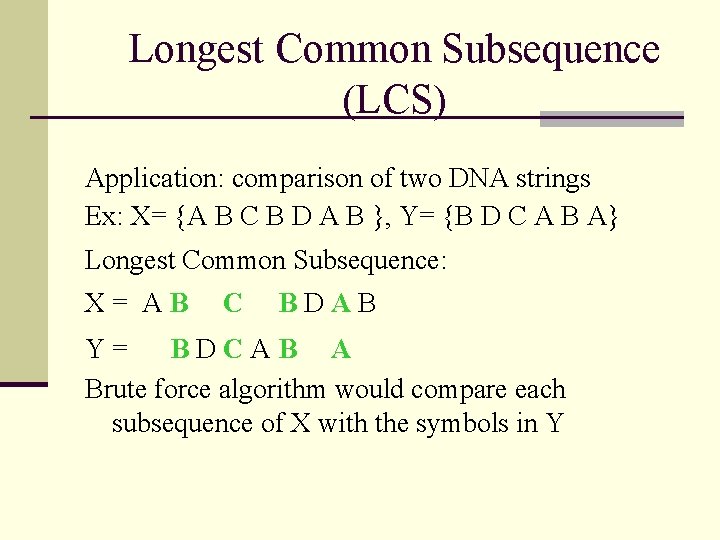 Longest Common Subsequence (LCS) Application: comparison of two DNA strings Ex: X= {A B