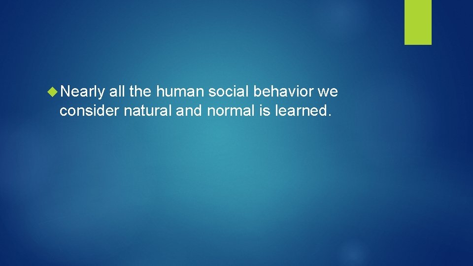  Nearly all the human social behavior we consider natural and normal is learned.