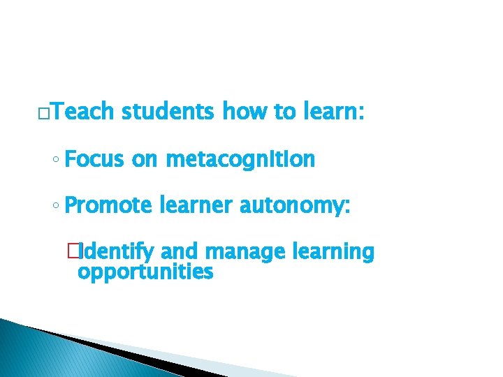 �Teach students how to learn: ◦ Focus on metacognition ◦ Promote learner autonomy: �Identify