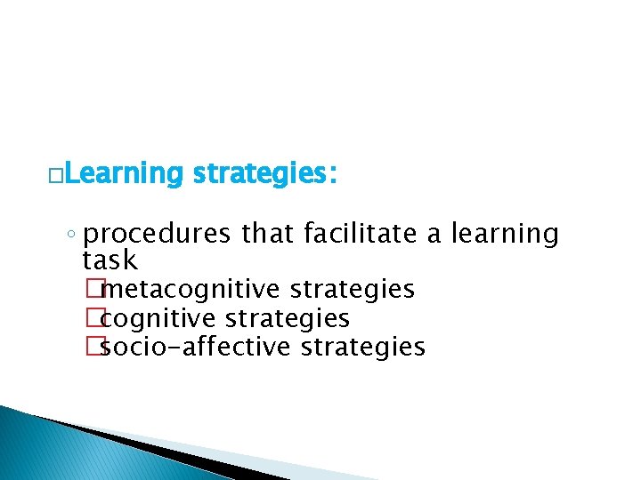�Learning strategies: ◦ procedures that facilitate a learning task �metacognitive strategies �socio-affective strategies 