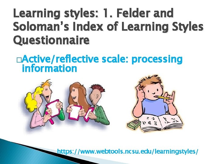 Learning styles: 1. Felder and Soloman’s Index of Learning Styles Questionnaire �Active/reflective information scale: