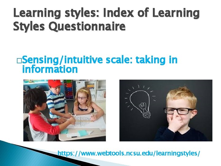 Learning styles: Index of Learning Styles Questionnaire �Sensing/intuitive information scale: taking in https: //www.