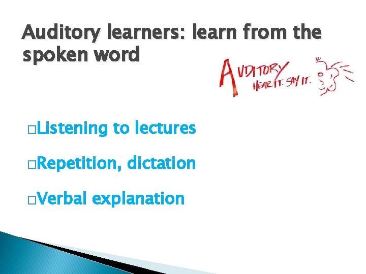 Auditory learners: learn from the spoken word �Listening to lectures �Repetition, �Verbal dictation explanation