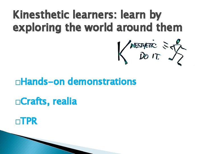 Kinesthetic learners: learn by exploring the world around them �Hands-on �Crafts, �TPR demonstrations realia
