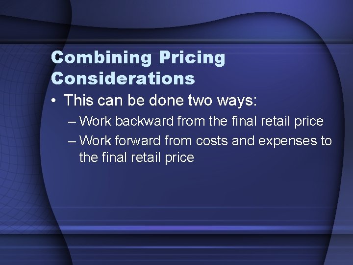 Combining Pricing Considerations • This can be done two ways: – Work backward from