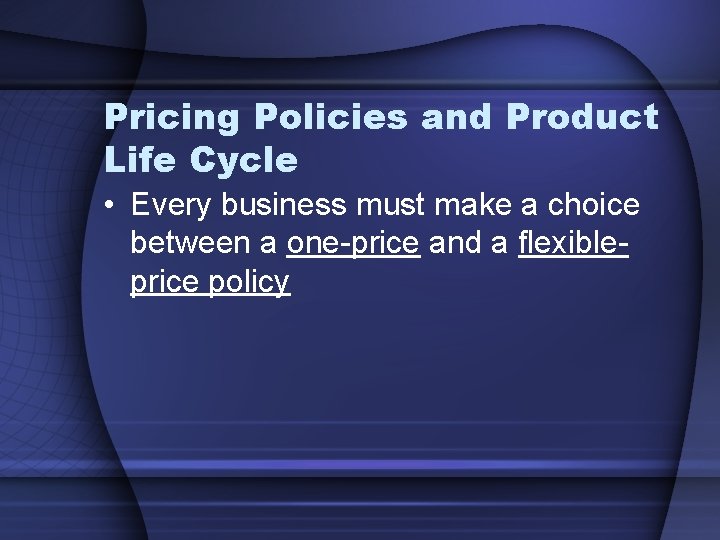 Pricing Policies and Product Life Cycle • Every business must make a choice between