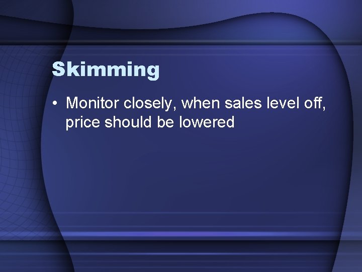 Skimming • Monitor closely, when sales level off, price should be lowered 