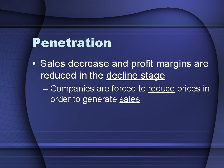 Penetration • Sales decrease and profit margins are reduced in the decline stage –