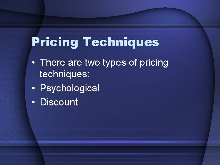 Pricing Techniques • There are two types of pricing techniques: • Psychological • Discount