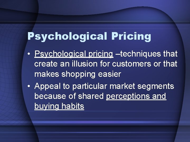 Psychological Pricing • Psychological pricing –techniques that create an illusion for customers or that