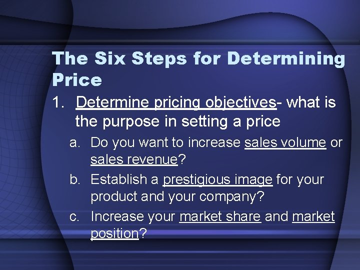 The Six Steps for Determining Price 1. Determine pricing objectives- what is the purpose
