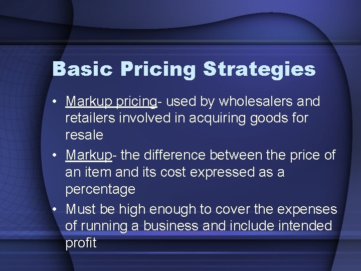 Basic Pricing Strategies • Markup pricing- used by wholesalers and retailers involved in acquiring