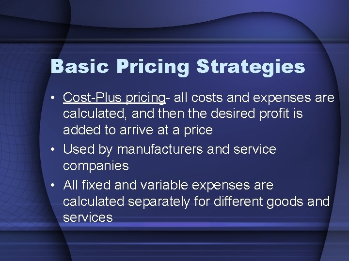 Basic Pricing Strategies • Cost-Plus pricing- all costs and expenses are calculated, and then