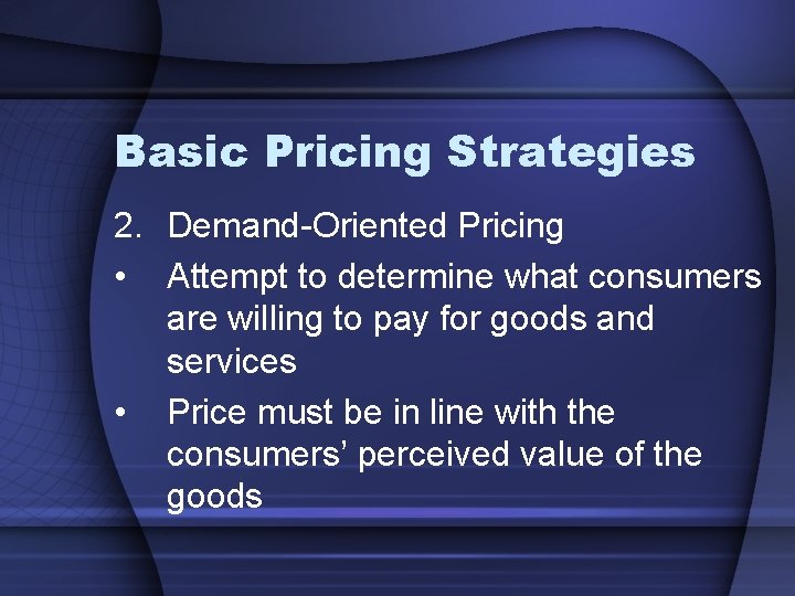 Basic Pricing Strategies 2. Demand-Oriented Pricing • Attempt to determine what consumers are willing