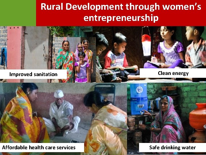 Rural Development through women’s entrepreneurship Improved sanitation Affordable health care services Clean energy Safe