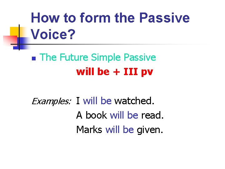 How to form the Passive Voice? n The Future Simple Passive will be +