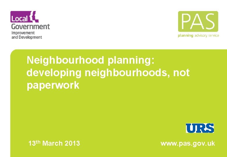 Neighbourhood planning: developing neighbourhoods, not paperwork 13 th March 2013 www. pas. gov. uk