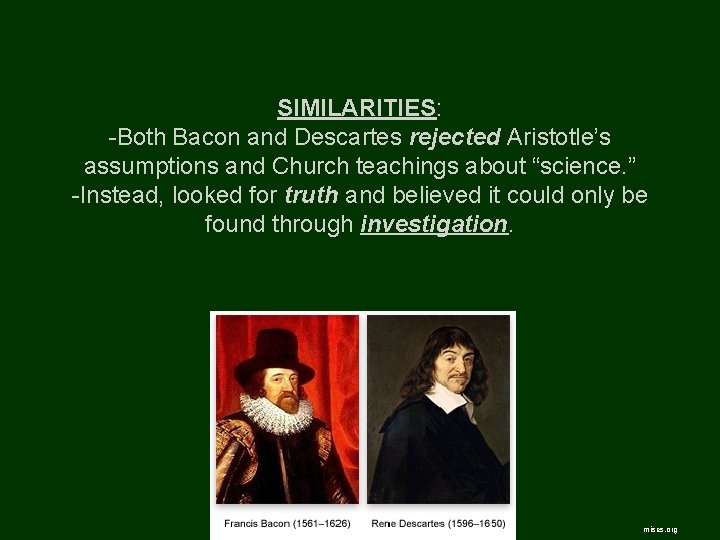 SIMILARITIES: -Both Bacon and Descartes rejected Aristotle’s assumptions and Church teachings about “science. ”