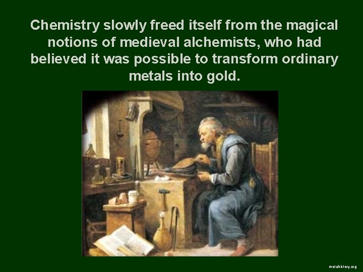 Chemistry slowly freed itself from the magical notions of medieval alchemists, who had believed