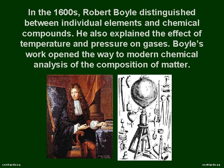 In the 1600 s, Robert Boyle distinguished between individual elements and chemical compounds. He