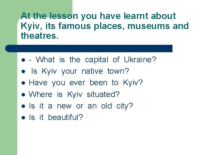 At the lesson you have learnt about Kyiv, its famous places, museums and theatres. At the lesson you have learnt about Kyiv, its famous places, museums and theatres.
