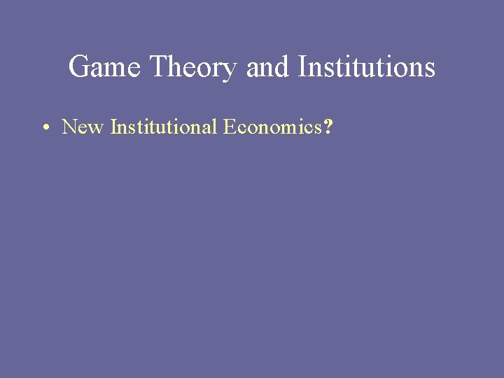 Game Theory and Institutions • New Institutional Economics? 