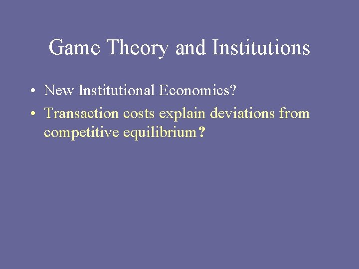 Game Theory and Institutions • New Institutional Economics? • Transaction costs explain deviations from