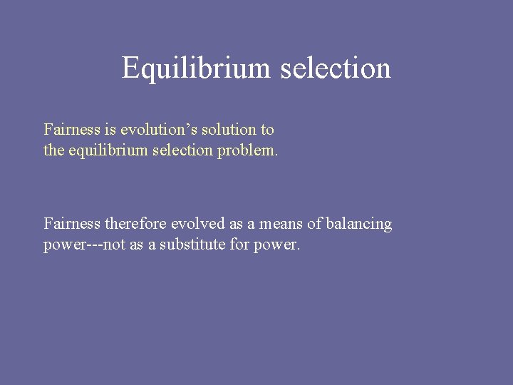 Equilibrium selection Fairness is evolution’s solution to the equilibrium selection problem. Fairness therefore evolved