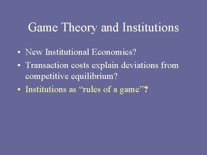 Game Theory and Institutions • New Institutional Economics? • Transaction costs explain deviations from