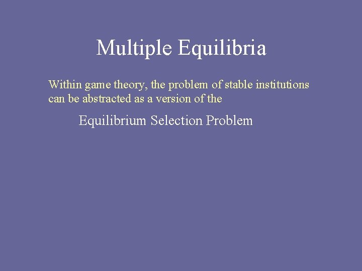 Multiple Equilibria Within game theory, the problem of stable institutions can be abstracted as