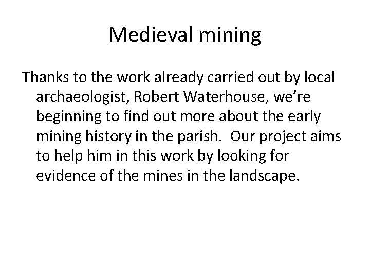 Medieval mining Thanks to the work already carried out by local archaeologist, Robert Waterhouse, Medieval mining Thanks to the work already carried out by local archaeologist, Robert Waterhouse,