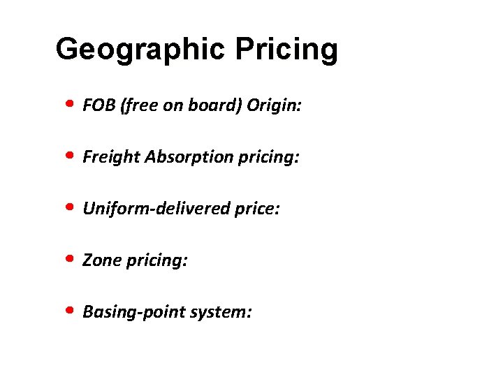 Geographic Pricing • FOB (free on board) Origin: • Freight Absorption pricing: • Uniform-delivered