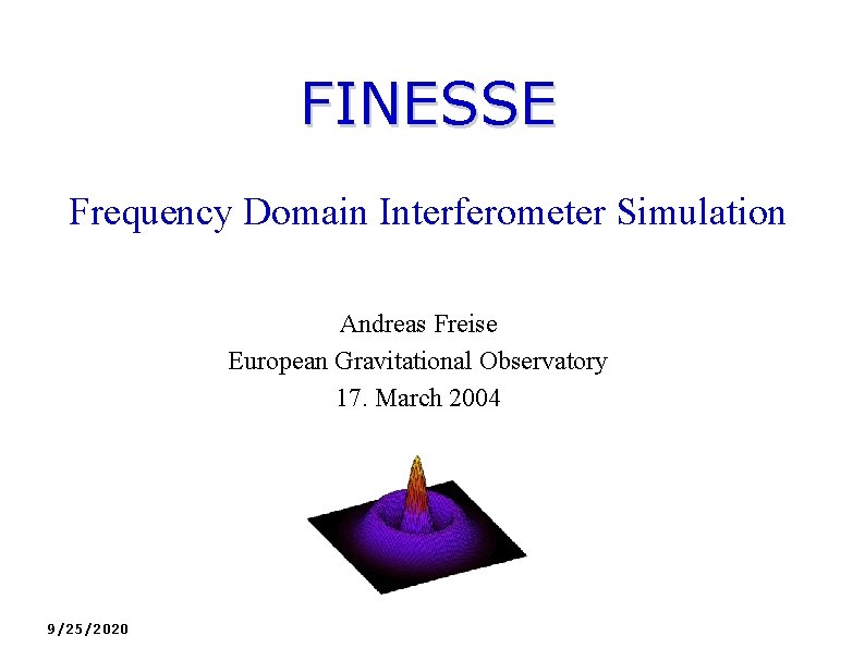 FINESSE Frequency Domain Interferometer Simulation Andreas Freise European Gravitational Observatory 17. March 2004 9/25/2020