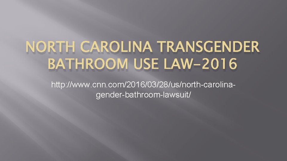 NORTH CAROLINA TRANSGENDER BATHROOM USE LAW-2016 http: //www. cnn. com/2016/03/28/us/north-carolinagender-bathroom-lawsuit/ NORTH CAROLINA TRANSGENDER BATHROOM USE LAW-2016 http: //www. cnn. com/2016/03/28/us/north-carolinagender-bathroom-lawsuit/