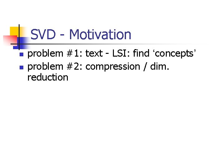 SVD - Motivation n n problem #1: text - LSI: find ‘concepts’ problem #2:
