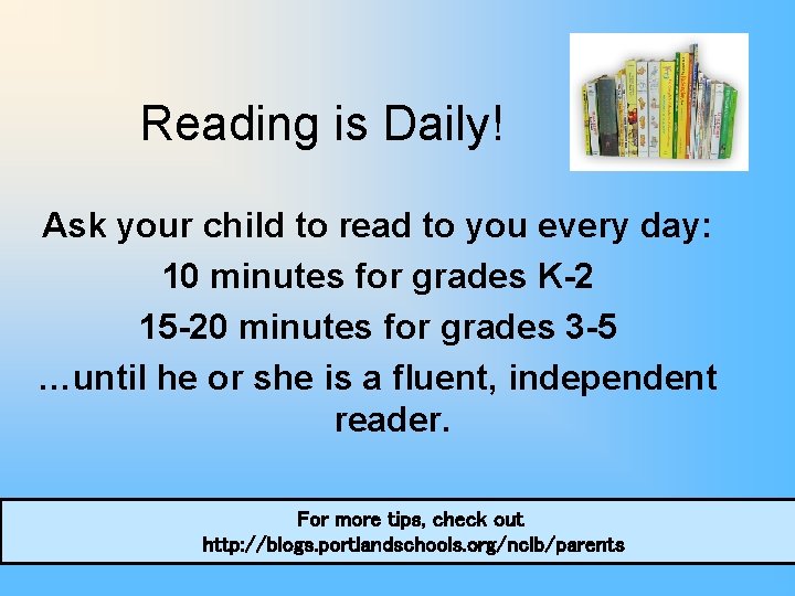 Reading is Daily! Ask your child to read to you every day: 10 minutes