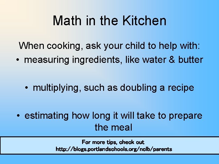 Math in the Kitchen When cooking, ask your child to help with: • measuring