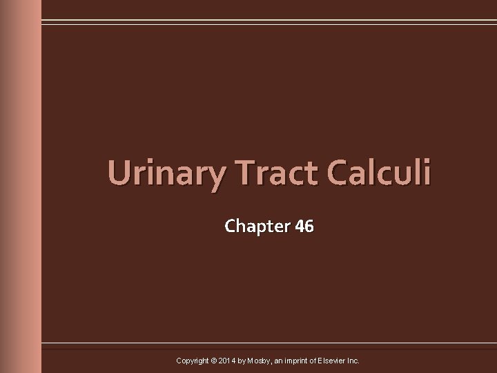 Urinary Tract Calculi Chapter 46 Copyright © 2014 by Mosby, an imprint of Elsevier