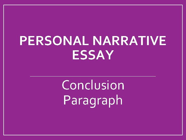 PERSONAL NARRATIVE ESSAY Conclusion Paragraph 