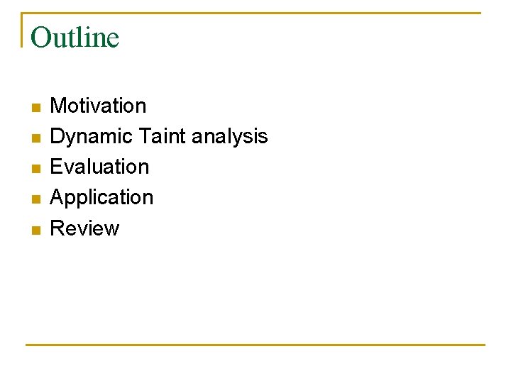 Outline n n n Motivation Dynamic Taint analysis Evaluation Application Review 