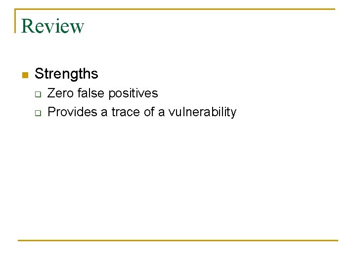 Review n Strengths q q Zero false positives Provides a trace of a vulnerability