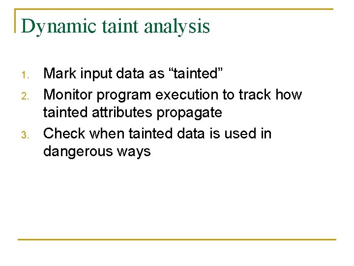 Dynamic taint analysis 1. 2. 3. Mark input data as “tainted” Monitor program execution