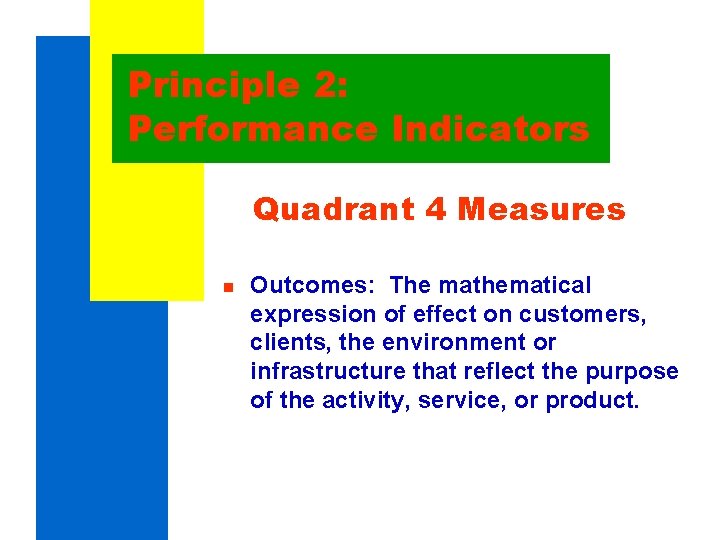 Principle 2: Performance Indicators Quadrant 4 Measures n Outcomes: The mathematical expression of effect Principle 2: Performance Indicators Quadrant 4 Measures n Outcomes: The mathematical expression of effect