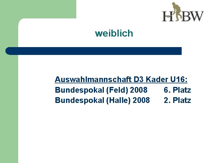weiblich Auswahlmannschaft D 3 Kader U 16: Bundespokal (Feld) 2008 6. Platz Bundespokal (Halle)