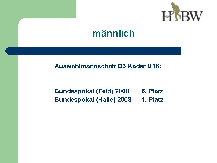 männlich Auswahlmannschaft D 3 Kader U 16: Bundespokal (Feld) 2008 Bundespokal (Halle) 2008 6.