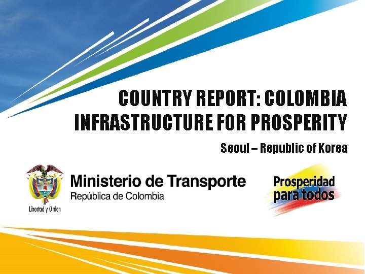 COUNTRY REPORT: COLOMBIA INFRASTRUCTURE FOR PROSPERITY Seoul – Republic of Korea 